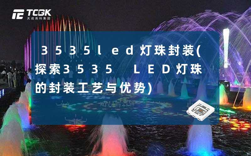 3535led灯珠封装(探索3535 LED灯珠的封装工艺与优势)